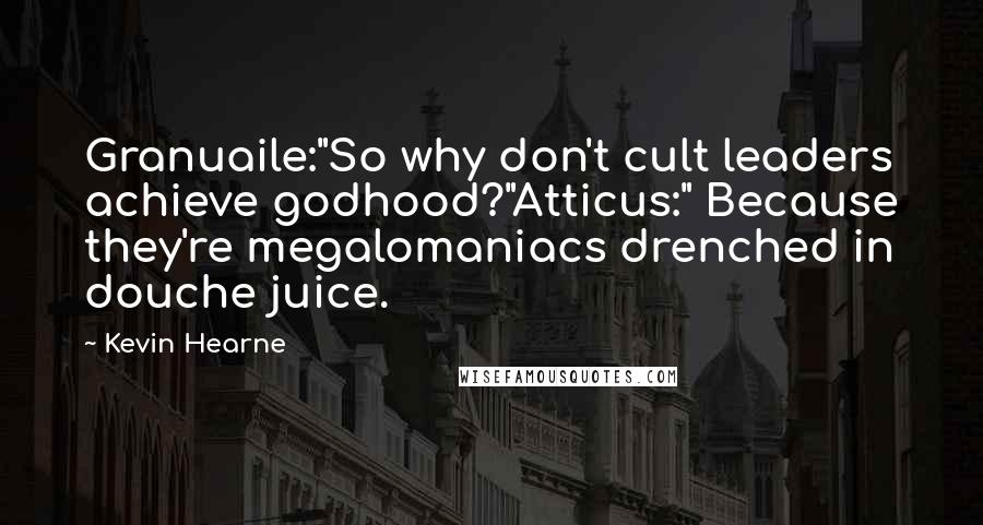 Kevin Hearne Quotes: Granuaile:"So why don't cult leaders achieve godhood?"Atticus:" Because they're megalomaniacs drenched in douche juice.