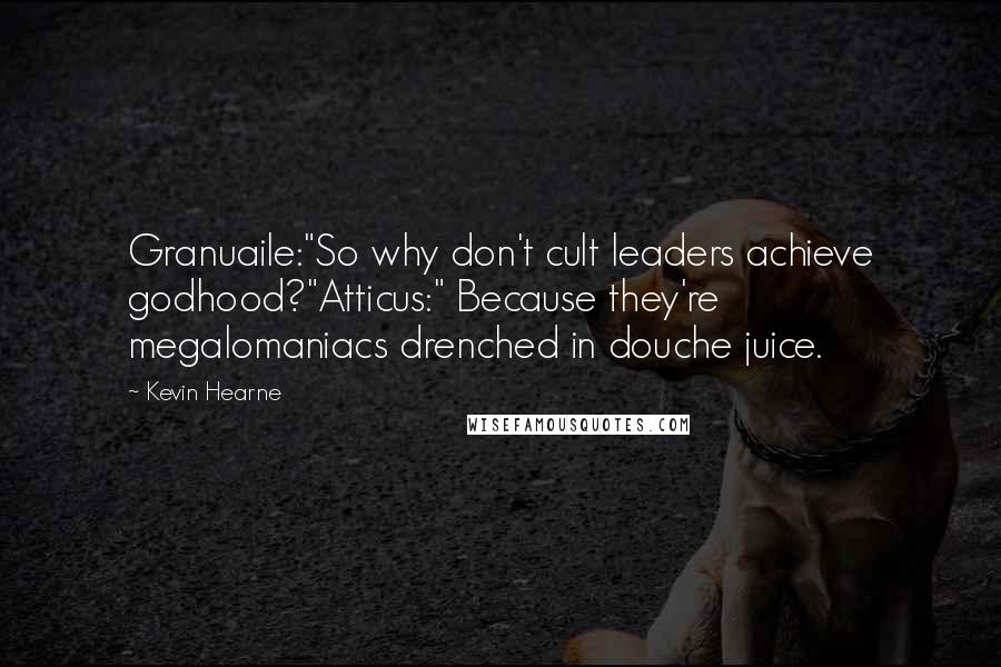 Kevin Hearne Quotes: Granuaile:"So why don't cult leaders achieve godhood?"Atticus:" Because they're megalomaniacs drenched in douche juice.
