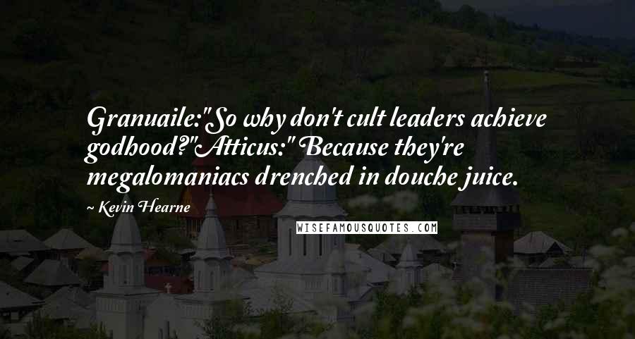 Kevin Hearne Quotes: Granuaile:"So why don't cult leaders achieve godhood?"Atticus:" Because they're megalomaniacs drenched in douche juice.