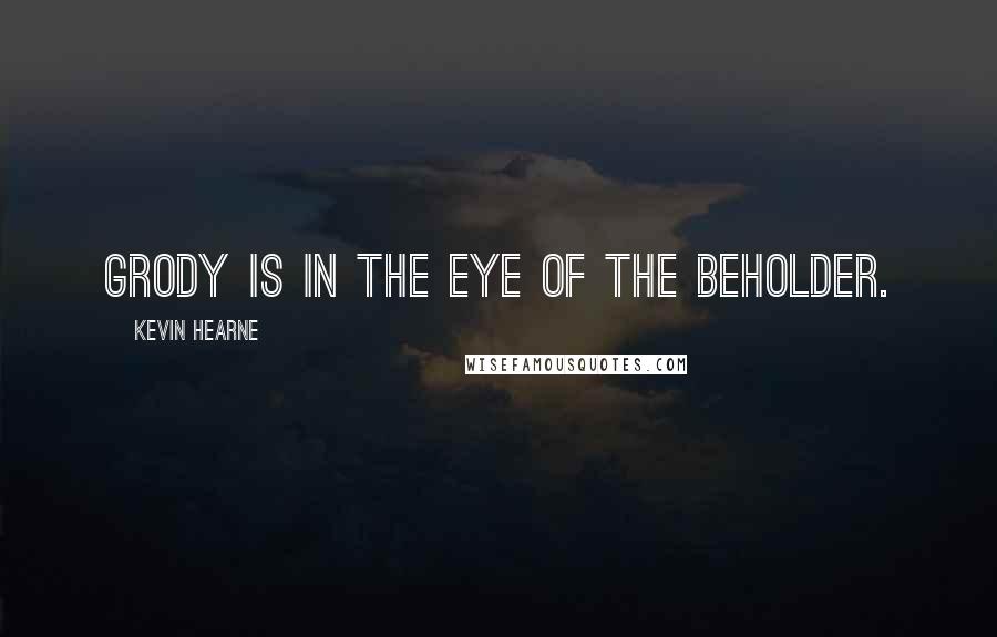 Kevin Hearne Quotes: Grody is in the eye of the beholder.