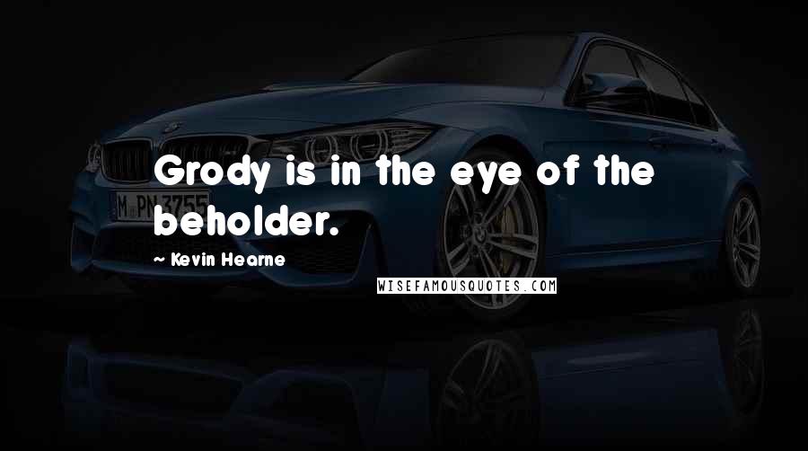 Kevin Hearne Quotes: Grody is in the eye of the beholder.