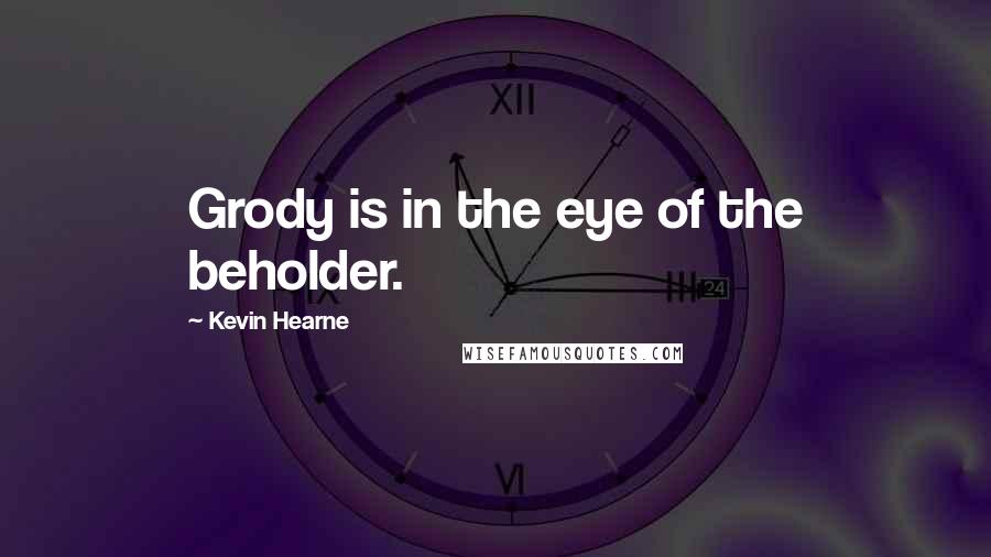 Kevin Hearne Quotes: Grody is in the eye of the beholder.