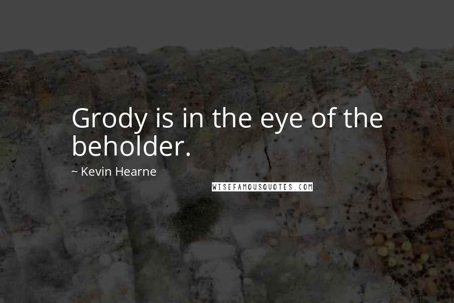 Kevin Hearne Quotes: Grody is in the eye of the beholder.