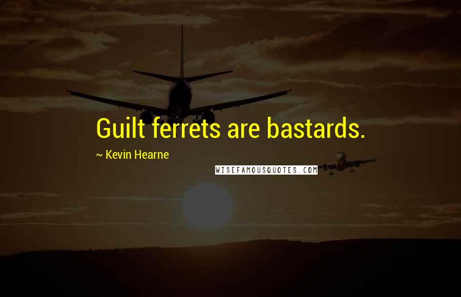 Kevin Hearne Quotes: Guilt ferrets are bastards.