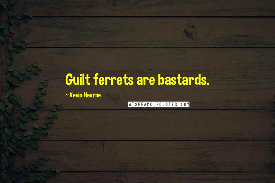 Kevin Hearne Quotes: Guilt ferrets are bastards.