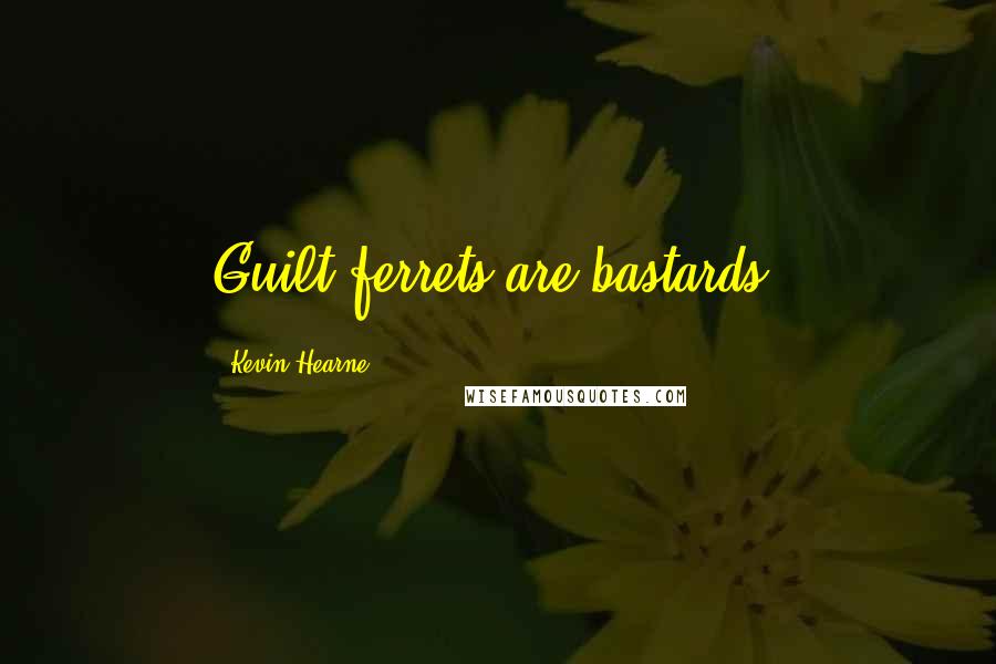 Kevin Hearne Quotes: Guilt ferrets are bastards.