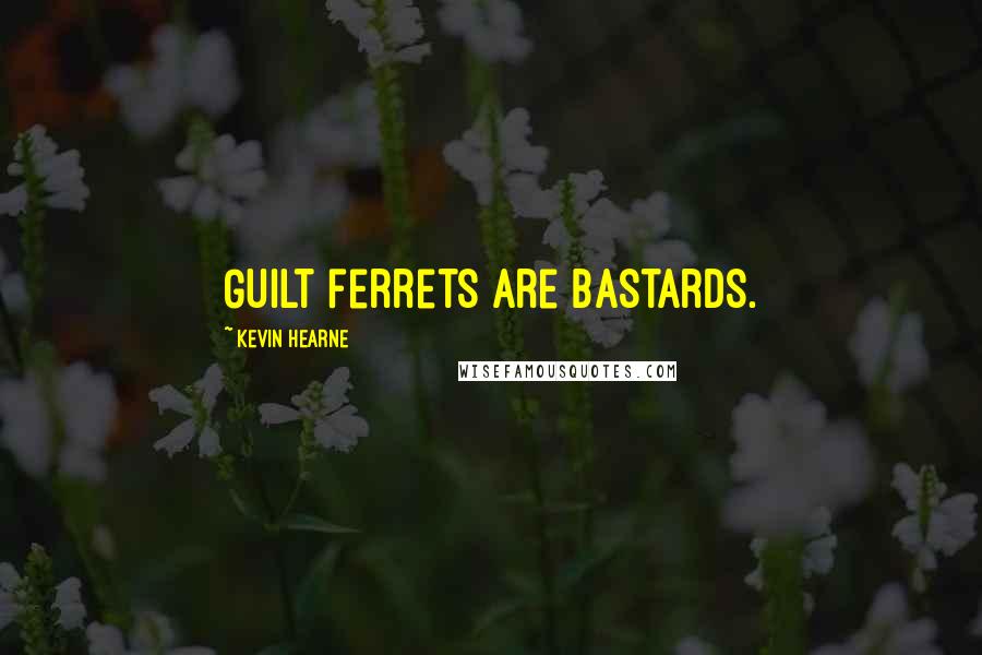 Kevin Hearne Quotes: Guilt ferrets are bastards.