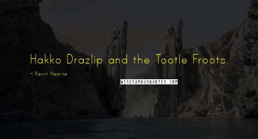 Kevin Hearne Quotes: Hakko Drazlip and the Tootle Froots.