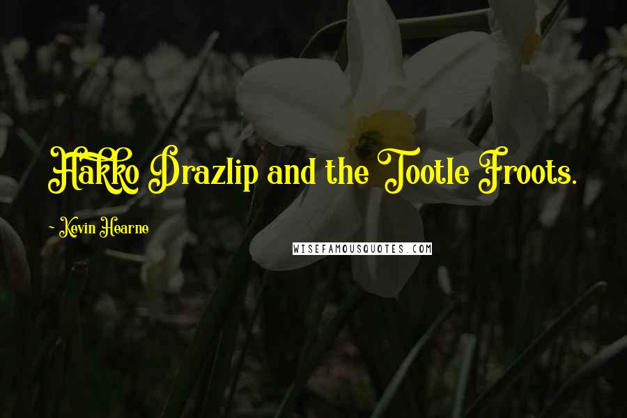 Kevin Hearne Quotes: Hakko Drazlip and the Tootle Froots.