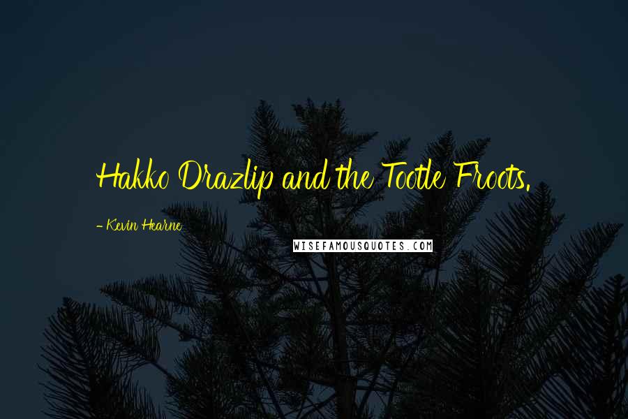 Kevin Hearne Quotes: Hakko Drazlip and the Tootle Froots.
