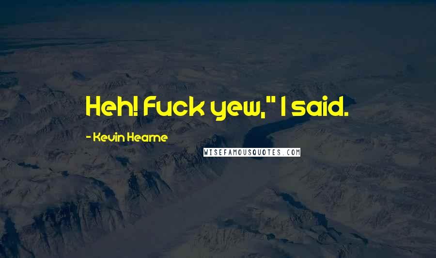 Kevin Hearne Quotes: Heh! Fuck yew," I said.