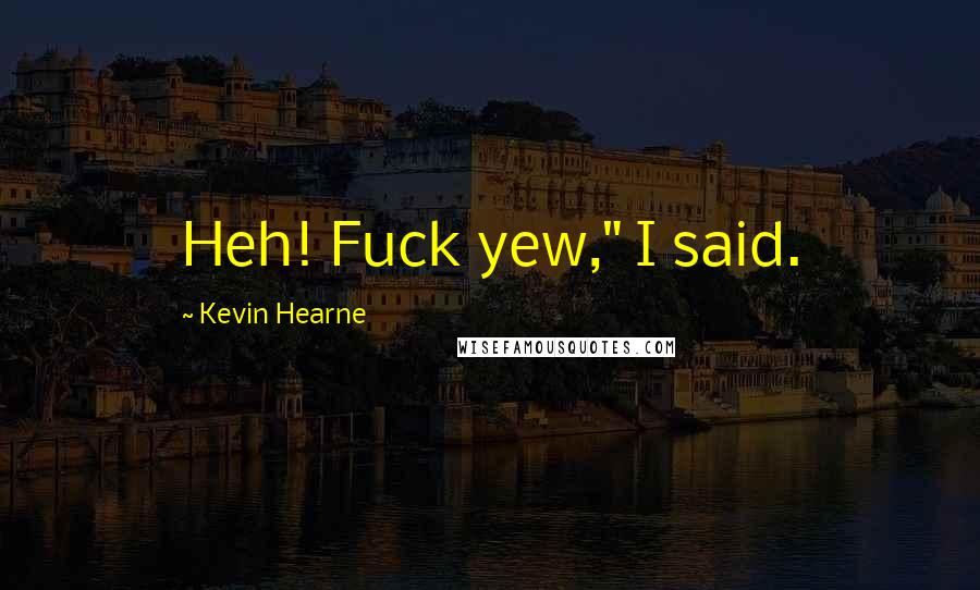 Kevin Hearne Quotes: Heh! Fuck yew," I said.