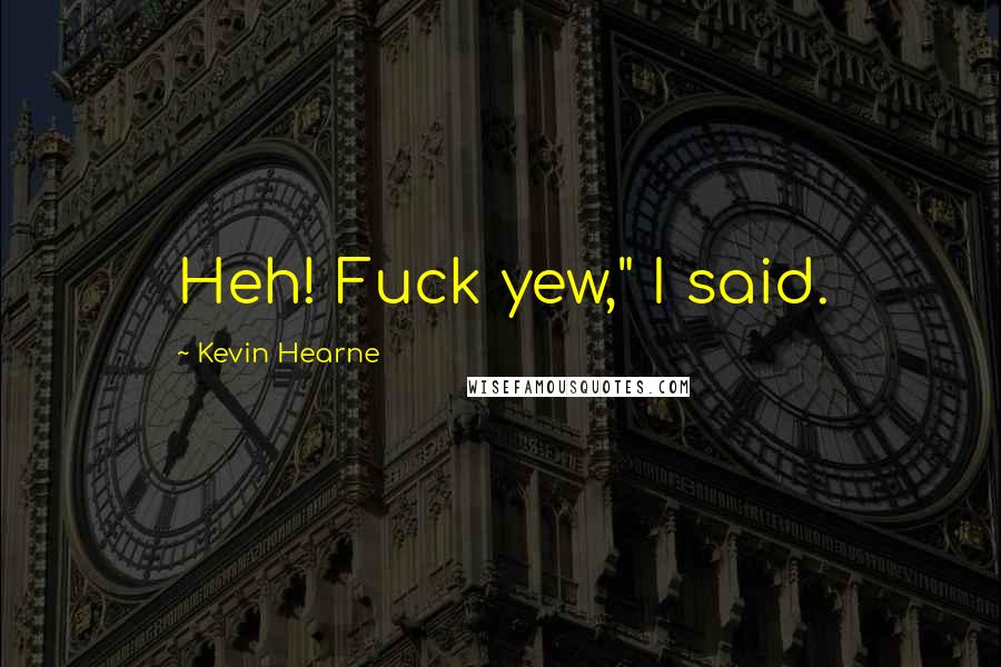 Kevin Hearne Quotes: Heh! Fuck yew," I said.