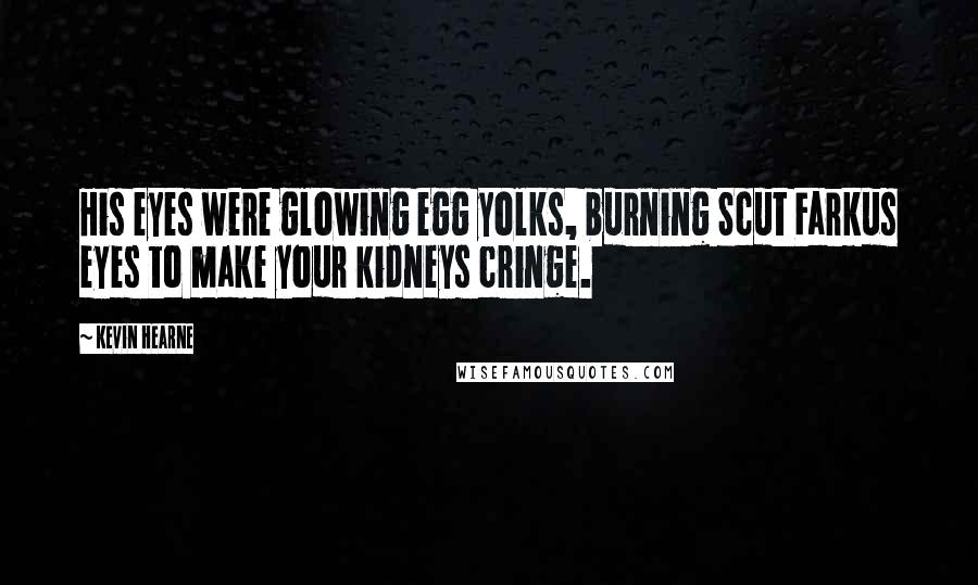 Kevin Hearne Quotes: His eyes were glowing egg yolks, burning Scut Farkus eyes to make your kidneys cringe.