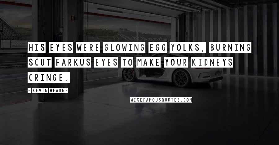 Kevin Hearne Quotes: His eyes were glowing egg yolks, burning Scut Farkus eyes to make your kidneys cringe.