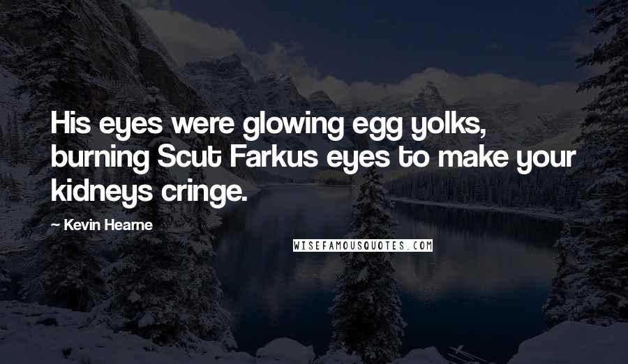 Kevin Hearne Quotes: His eyes were glowing egg yolks, burning Scut Farkus eyes to make your kidneys cringe.