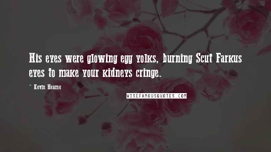 Kevin Hearne Quotes: His eyes were glowing egg yolks, burning Scut Farkus eyes to make your kidneys cringe.