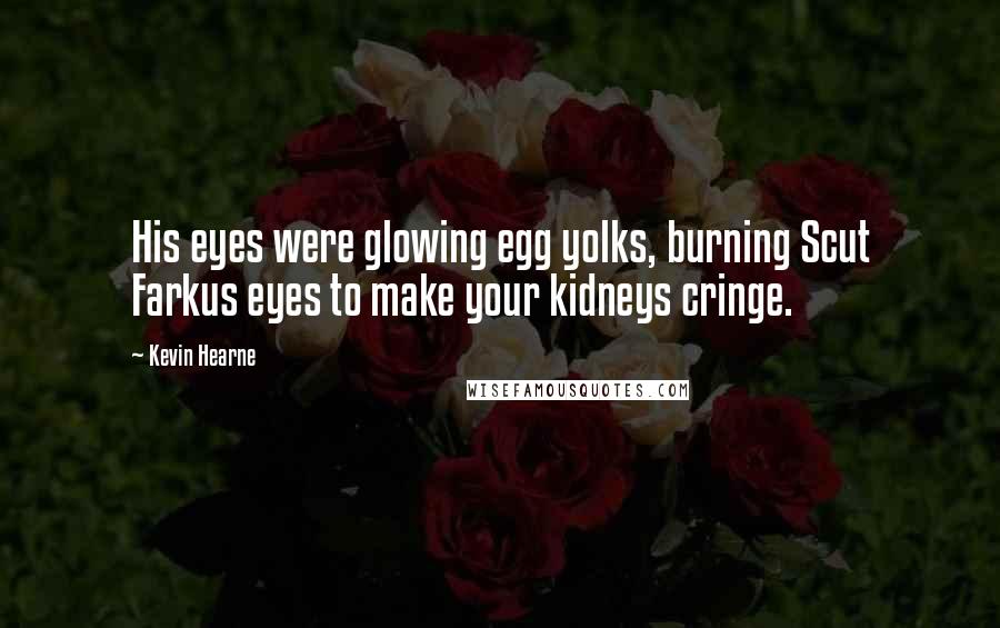 Kevin Hearne Quotes: His eyes were glowing egg yolks, burning Scut Farkus eyes to make your kidneys cringe.