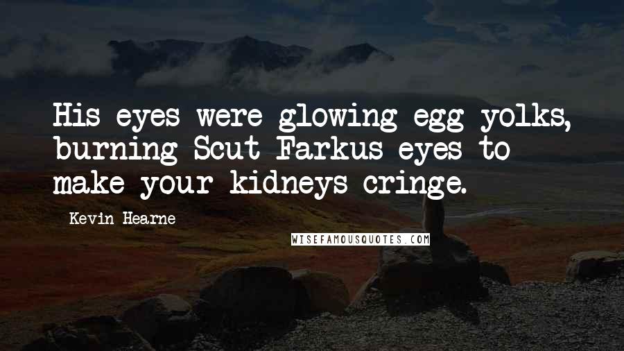 Kevin Hearne Quotes: His eyes were glowing egg yolks, burning Scut Farkus eyes to make your kidneys cringe.
