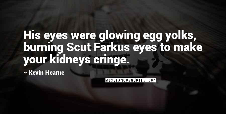 Kevin Hearne Quotes: His eyes were glowing egg yolks, burning Scut Farkus eyes to make your kidneys cringe.