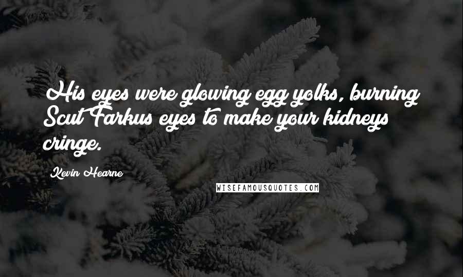 Kevin Hearne Quotes: His eyes were glowing egg yolks, burning Scut Farkus eyes to make your kidneys cringe.