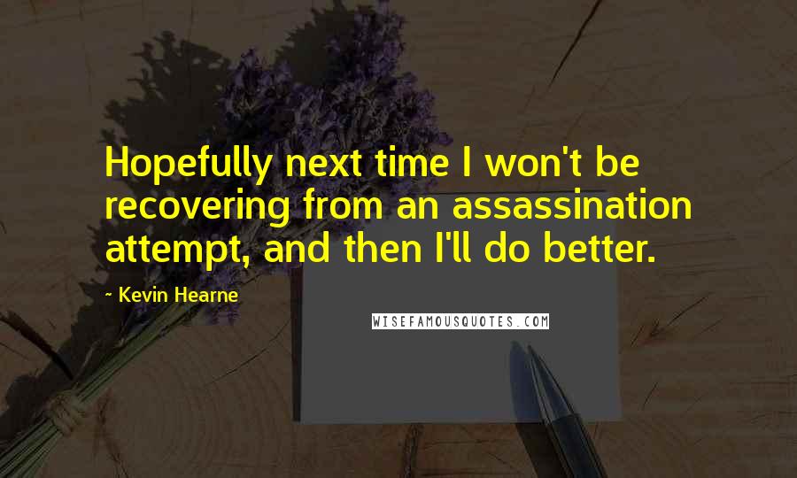 Kevin Hearne Quotes: Hopefully next time I won't be recovering from an assassination attempt, and then I'll do better.