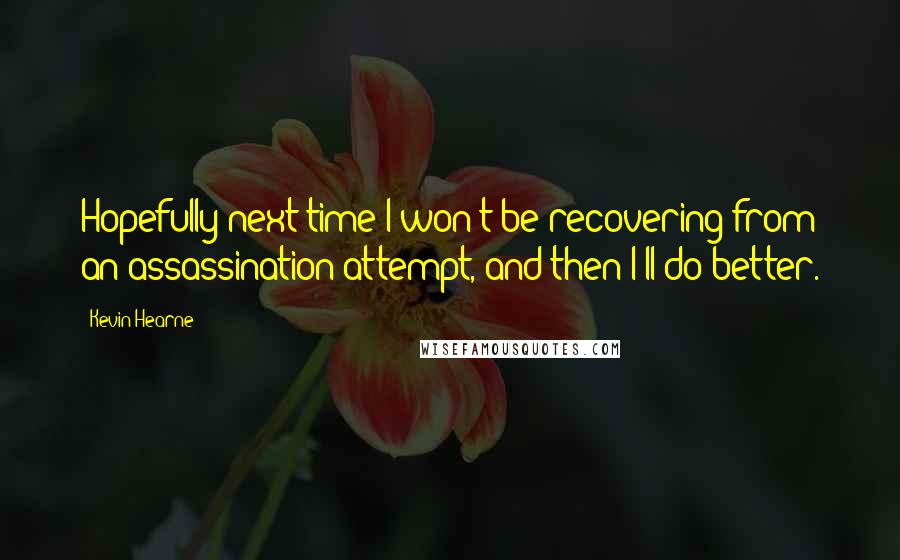 Kevin Hearne Quotes: Hopefully next time I won't be recovering from an assassination attempt, and then I'll do better.