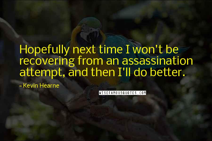 Kevin Hearne Quotes: Hopefully next time I won't be recovering from an assassination attempt, and then I'll do better.