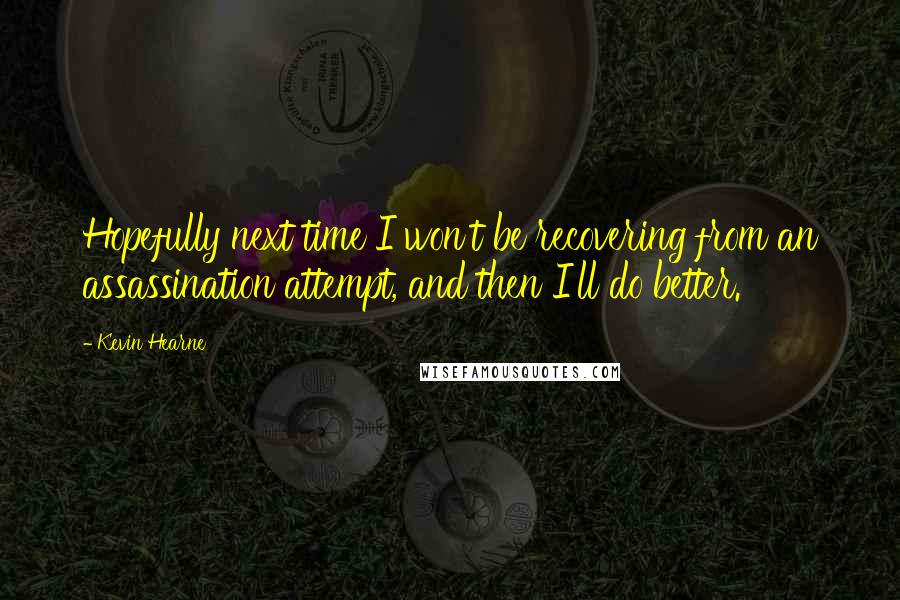 Kevin Hearne Quotes: Hopefully next time I won't be recovering from an assassination attempt, and then I'll do better.