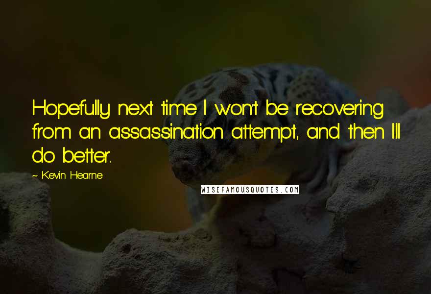 Kevin Hearne Quotes: Hopefully next time I won't be recovering from an assassination attempt, and then I'll do better.
