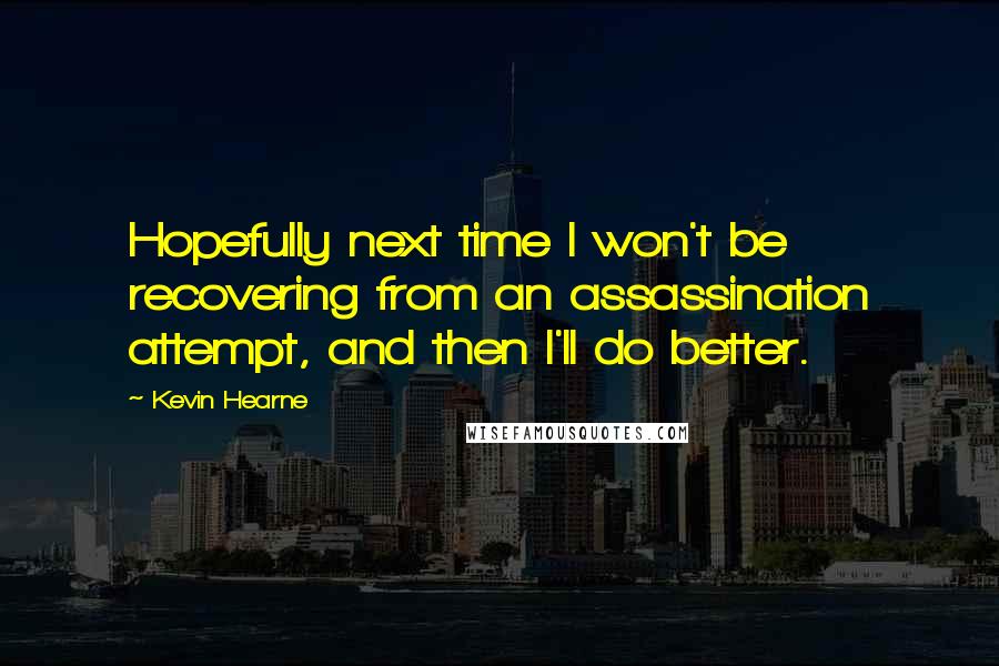 Kevin Hearne Quotes: Hopefully next time I won't be recovering from an assassination attempt, and then I'll do better.