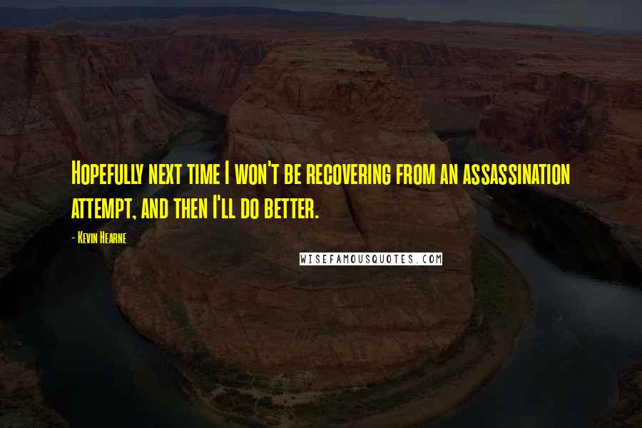 Kevin Hearne Quotes: Hopefully next time I won't be recovering from an assassination attempt, and then I'll do better.