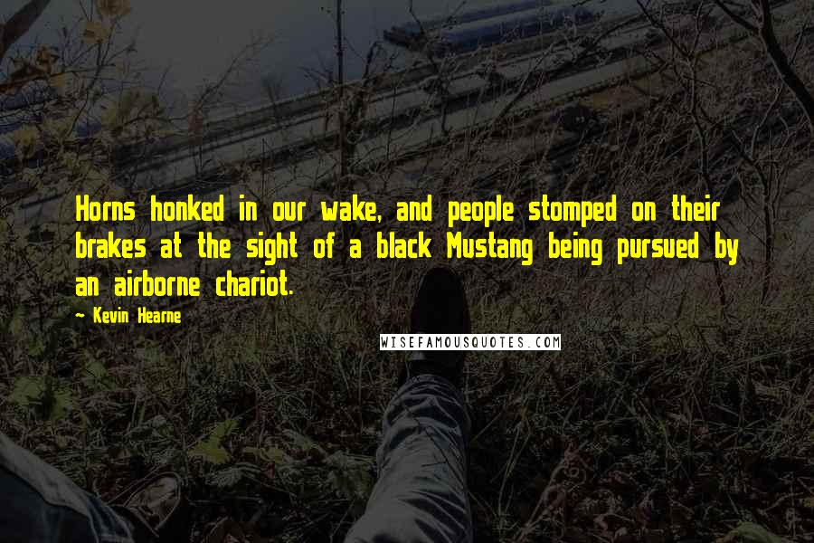 Kevin Hearne Quotes: Horns honked in our wake, and people stomped on their brakes at the sight of a black Mustang being pursued by an airborne chariot.