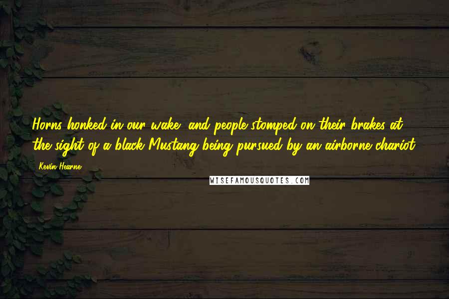 Kevin Hearne Quotes: Horns honked in our wake, and people stomped on their brakes at the sight of a black Mustang being pursued by an airborne chariot.