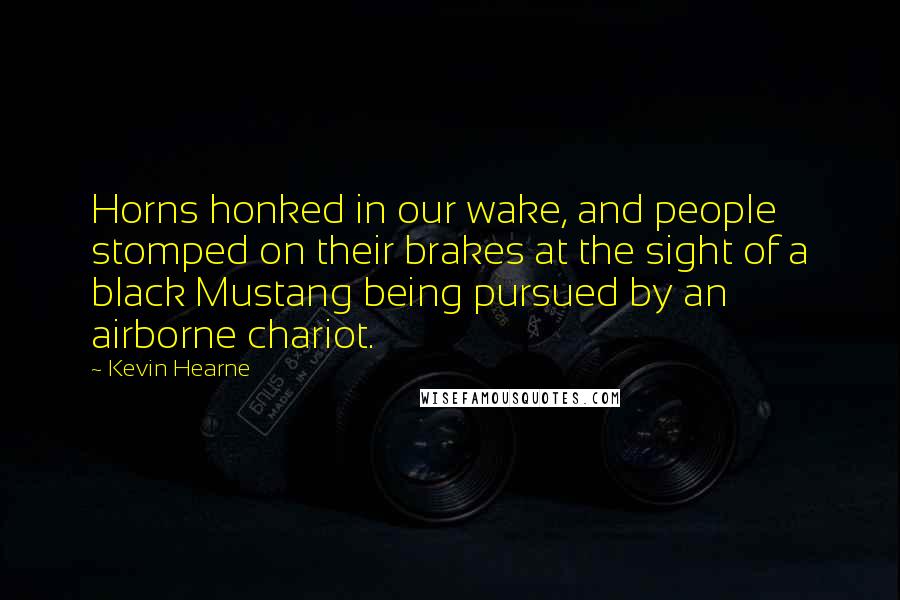 Kevin Hearne Quotes: Horns honked in our wake, and people stomped on their brakes at the sight of a black Mustang being pursued by an airborne chariot.