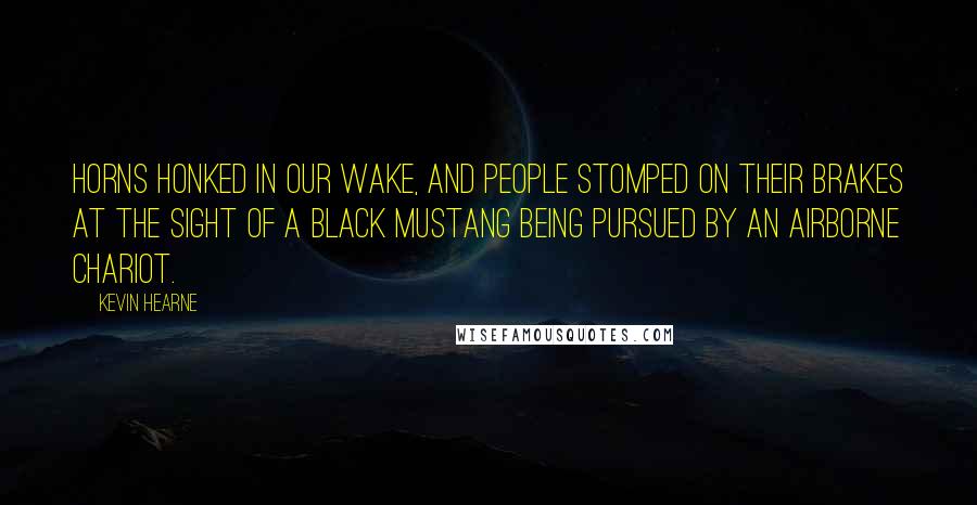 Kevin Hearne Quotes: Horns honked in our wake, and people stomped on their brakes at the sight of a black Mustang being pursued by an airborne chariot.