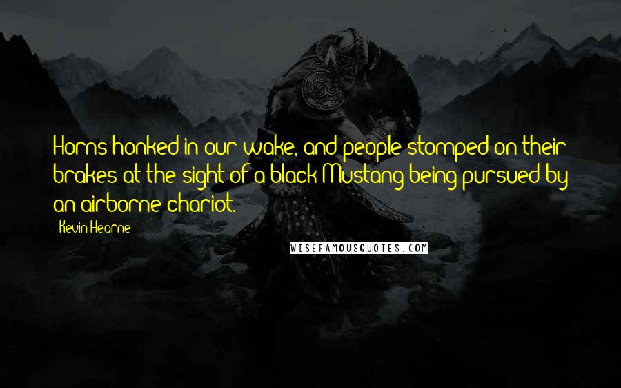 Kevin Hearne Quotes: Horns honked in our wake, and people stomped on their brakes at the sight of a black Mustang being pursued by an airborne chariot.