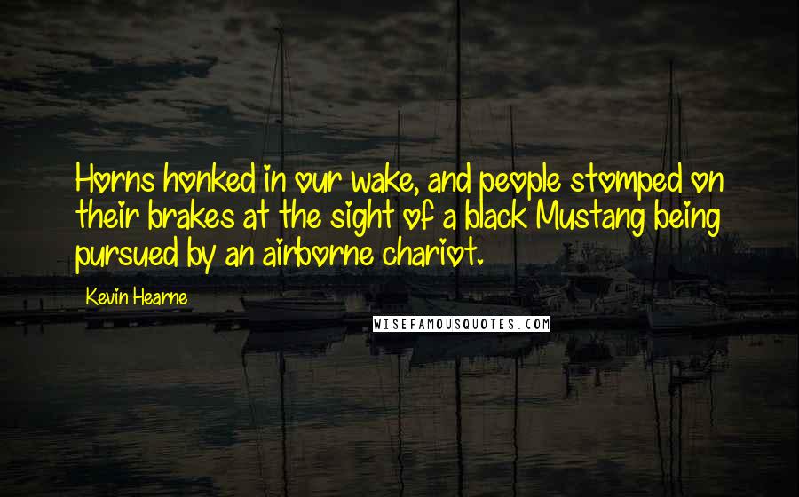 Kevin Hearne Quotes: Horns honked in our wake, and people stomped on their brakes at the sight of a black Mustang being pursued by an airborne chariot.