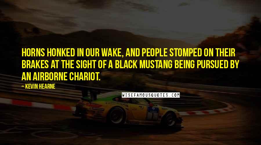 Kevin Hearne Quotes: Horns honked in our wake, and people stomped on their brakes at the sight of a black Mustang being pursued by an airborne chariot.