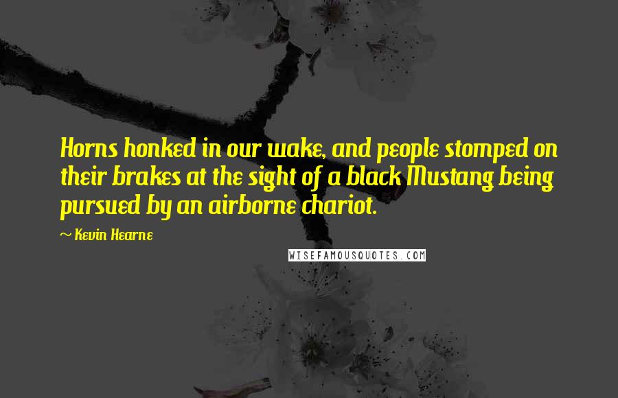 Kevin Hearne Quotes: Horns honked in our wake, and people stomped on their brakes at the sight of a black Mustang being pursued by an airborne chariot.