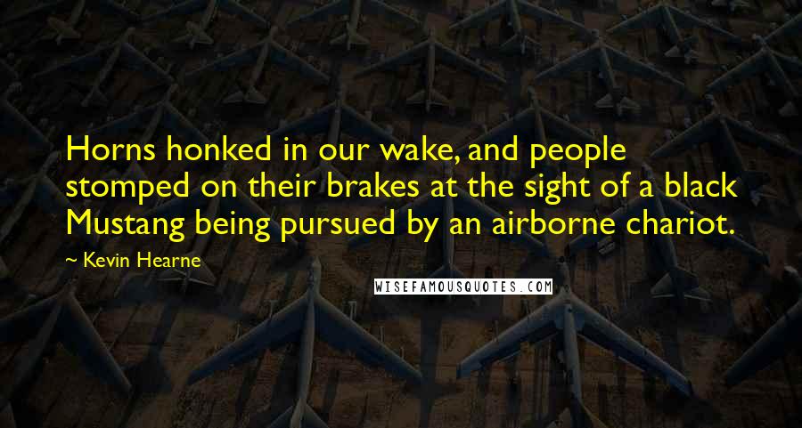 Kevin Hearne Quotes: Horns honked in our wake, and people stomped on their brakes at the sight of a black Mustang being pursued by an airborne chariot.