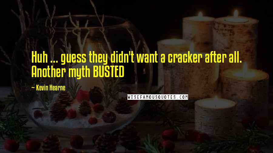 Kevin Hearne Quotes: Huh ... guess they didn't want a cracker after all. Another myth BUSTED