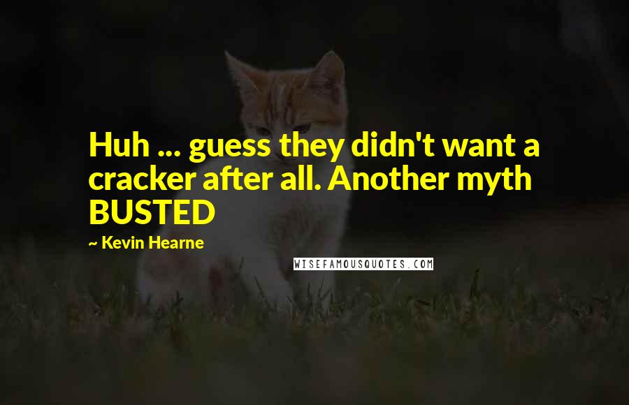 Kevin Hearne Quotes: Huh ... guess they didn't want a cracker after all. Another myth BUSTED