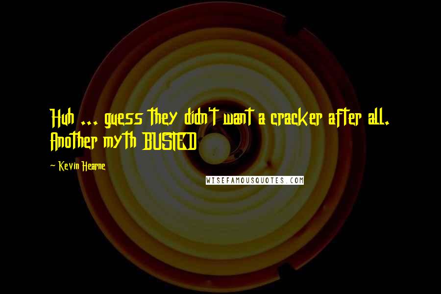 Kevin Hearne Quotes: Huh ... guess they didn't want a cracker after all. Another myth BUSTED