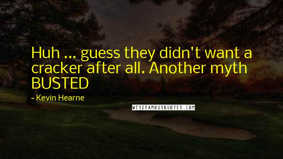 Kevin Hearne Quotes: Huh ... guess they didn't want a cracker after all. Another myth BUSTED