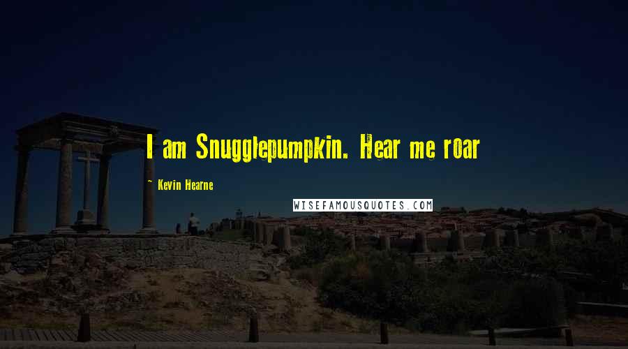 Kevin Hearne Quotes: I am Snugglepumpkin. Hear me roar