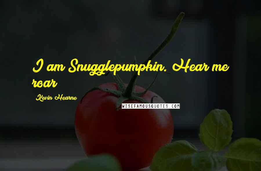 Kevin Hearne Quotes: I am Snugglepumpkin. Hear me roar