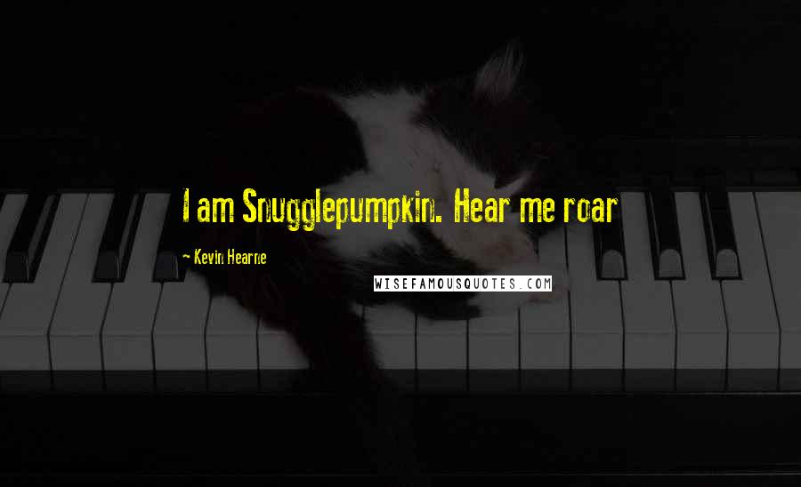Kevin Hearne Quotes: I am Snugglepumpkin. Hear me roar