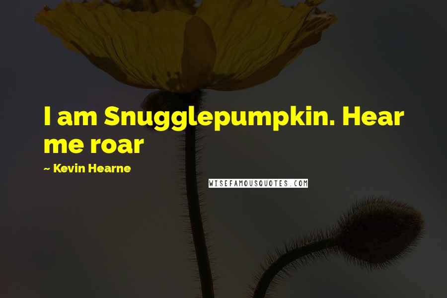 Kevin Hearne Quotes: I am Snugglepumpkin. Hear me roar