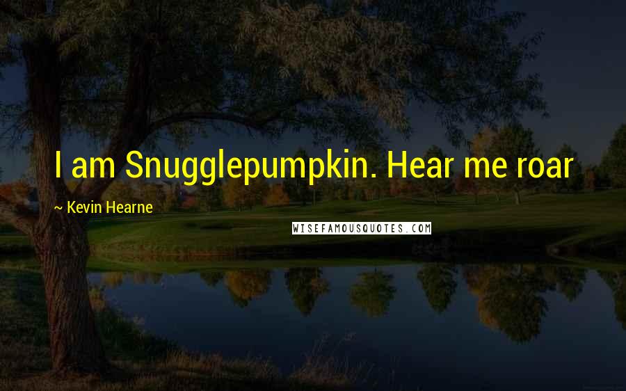 Kevin Hearne Quotes: I am Snugglepumpkin. Hear me roar